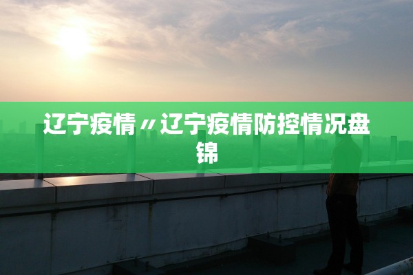 辽宁疫情〃辽宁疫情防控情况盘锦 辽宁疫情〃辽宁疫情防控情况盘锦