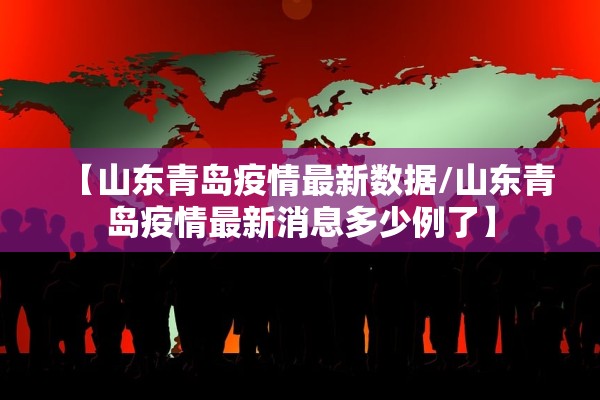 【山东青岛疫情最新数据/山东青岛疫情最新消息多少例了】