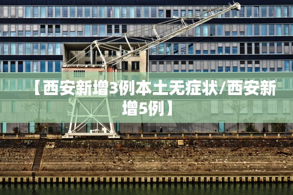 【西安新增3例本土无症状/西安新增5例】