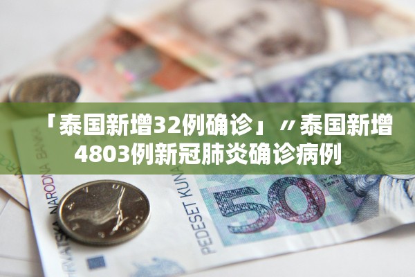 「泰国新增32例确诊」〃泰国新增4803例新冠肺炎确诊病例