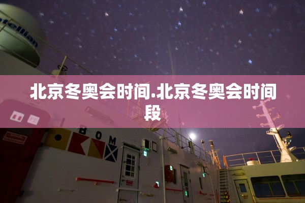 北京冬奥会时间.北京冬奥会时间段 北京冬奥会时间.北京冬奥会时间段
