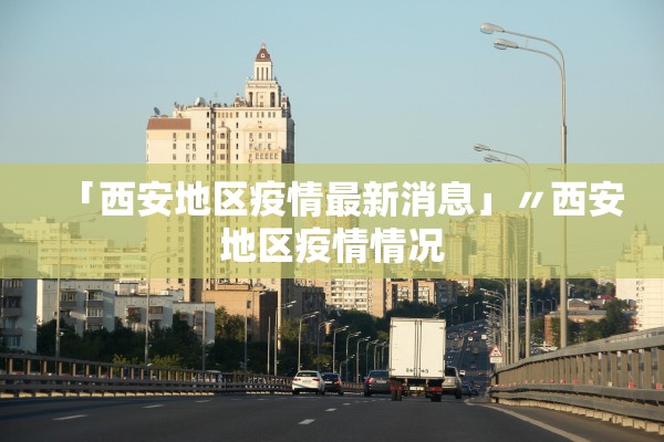 「西安地区疫情最新消息」〃西安地区疫情情况 「西安地区疫情最新消息」〃西安地区疫情情况