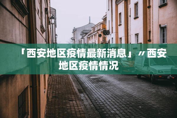 「西安地区疫情最新消息」〃西安地区疫情情况 「西安地区疫情最新消息」〃西安地区疫情情况