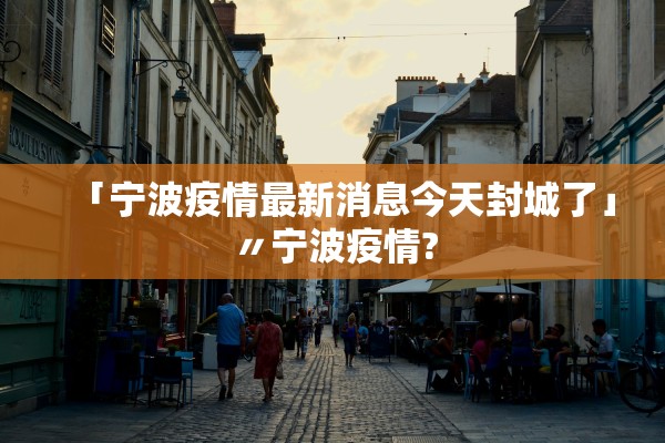 「宁波疫情最新消息今天封城了」〃宁波疫情?