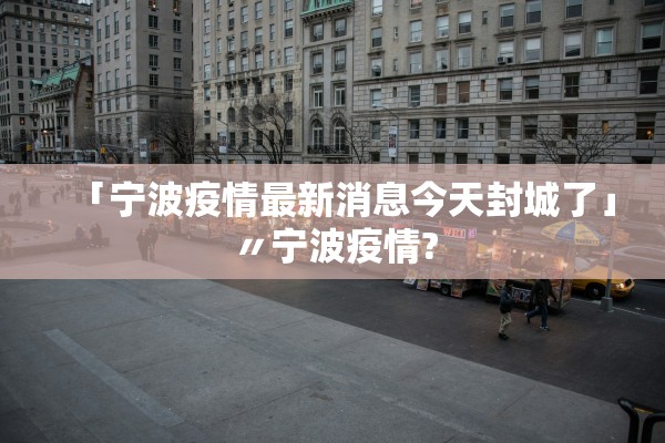 「宁波疫情最新消息今天封城了」〃宁波疫情?