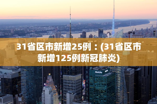 31省区市新增25例︰(31省区市新增125例新冠肺炎) 31省区市新增25例︰(31省区市新增125例新冠肺炎)