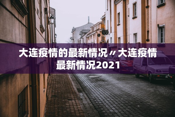 大连疫情的最新情况〃大连疫情最新情况2021