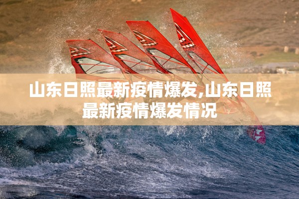 山东日照最新疫情爆发,山东日照最新疫情爆发情况