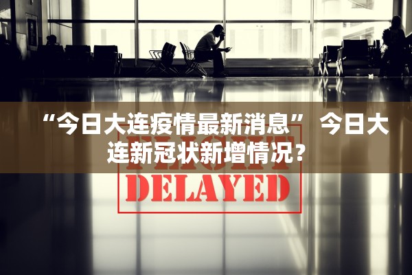 “今日大连疫情最新消息” 今日大连新冠状新增情况？