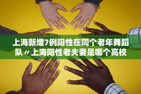 上海新增7例阳性在同个老年舞蹈队〃上海阳性老夫妻是哪个高校的
