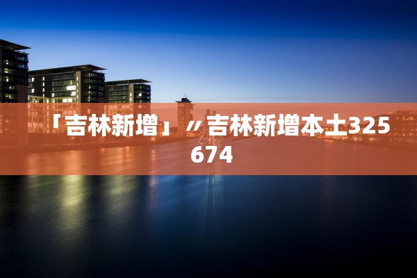 「吉林新增」〃吉林新增本土325 674 「吉林新增」〃吉林新增本土325 674