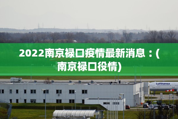 2022南京禄口疫情最新消息︰(南京禄口役情)