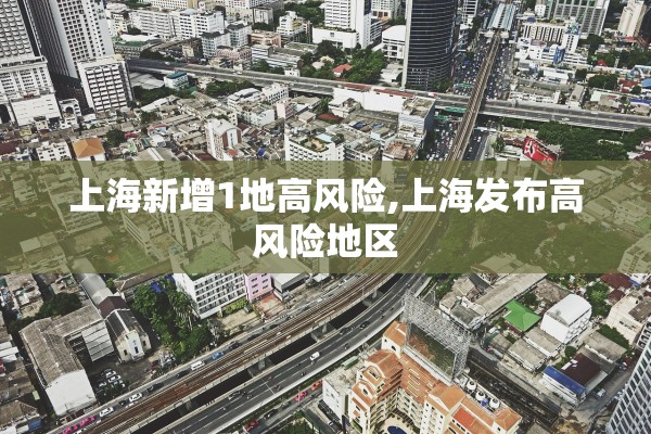 上海新增1地高风险,上海发布高风险地区 上海新增1地高风险,上海发布高风险地区