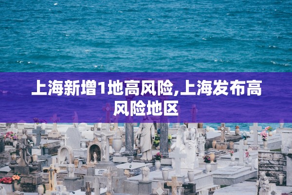 上海新增1地高风险,上海发布高风险地区 上海新增1地高风险,上海发布高风险地区