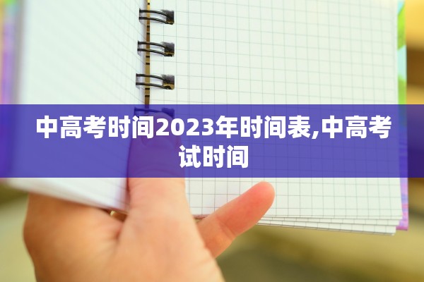 中高考时间2023年时间表,中高考试时间 中高考时间2023年时间表,中高考试时间