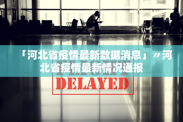 「河北省疫情最新数据消息」〃河北省疫情最新情况通报 「河北省疫情最新数据消息」〃河北省疫情最新情况通报