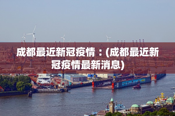成都最近新冠疫情︰(成都最近新冠疫情最新消息)