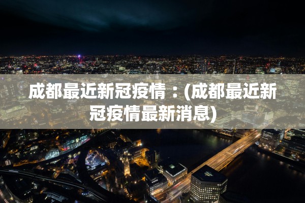 成都最近新冠疫情︰(成都最近新冠疫情最新消息)