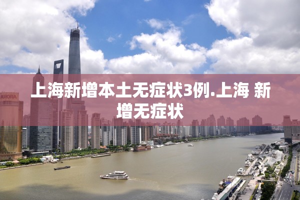 上海新增本土无症状3例.上海 新增无症状