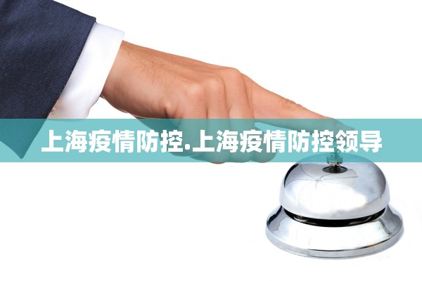 上海疫情防控.上海疫情防控领导