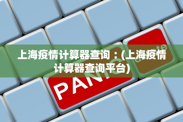 上海疫情计算器查询︰(上海疫情计算器查询平台)