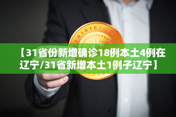 【31省份新增确诊18例本土4例在辽宁/31省新增本土1例子辽宁】