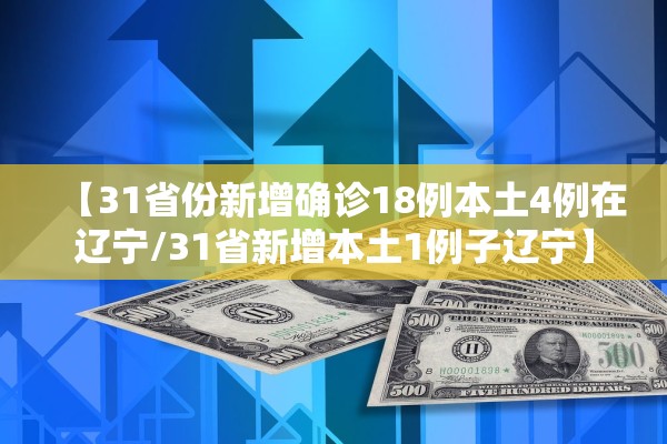 【31省份新增确诊18例本土4例在辽宁/31省新增本土1例子辽宁】