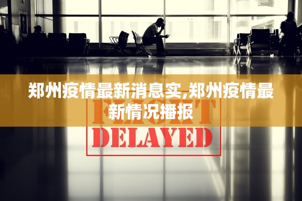 郑州疫情最新消息实,郑州疫情最新情况播报 郑州疫情最新消息实,郑州疫情最新情况播报