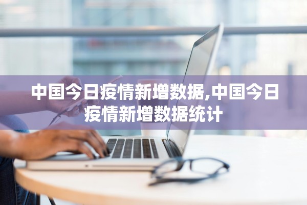 中国今日疫情新增数据,中国今日疫情新增数据统计