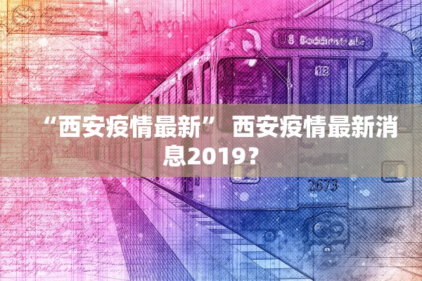 “西安疫情最新” 西安疫情最新消息2019？