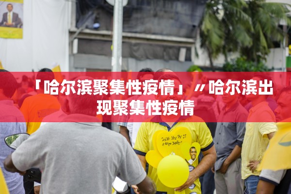 「哈尔滨聚集性疫情」〃哈尔滨出现聚集性疫情