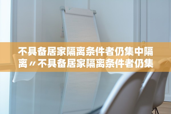 不具备居家隔离条件者仍集中隔离〃不具备居家隔离条件者仍集中隔离人员
