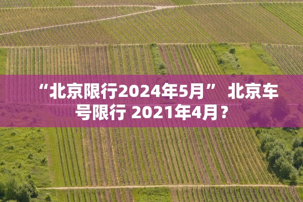 “北京限行2024年5月” 北京车号限行 2021年4月？