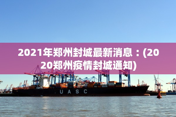 2021年郑州封城最新消息︰(2020郑州疫情封城通知) 2021年郑州封城最新消息︰(2020郑州疫情封城通知)