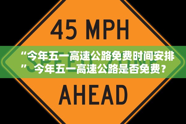 “今年五一高速公路免费时间安排” 今年五一高速公路是否免费？