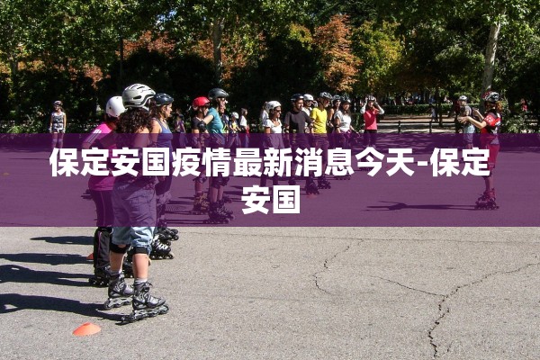 保定安国疫情最新消息今天-保定安国