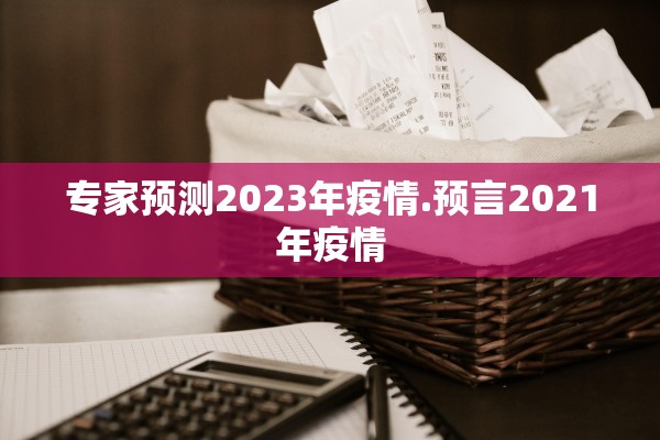 专家预测2023年疫情.预言2021年疫情