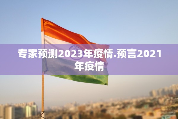 专家预测2023年疫情.预言2021年疫情