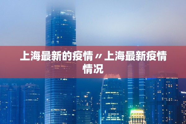 上海最新的疫情〃上海最新疫情情况 上海最新的疫情〃上海最新疫情情况