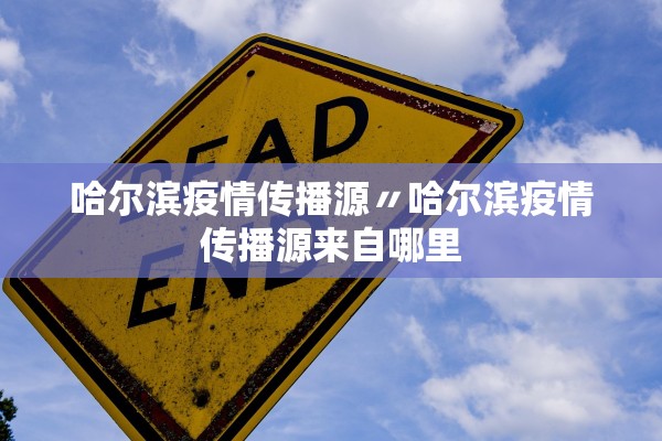 哈尔滨疫情传播源〃哈尔滨疫情传播源来自哪里