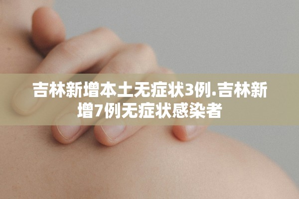 吉林新增本土无症状3例.吉林新增7例无症状感染者 吉林新增本土无症状3例.吉林新增7例无症状感染者