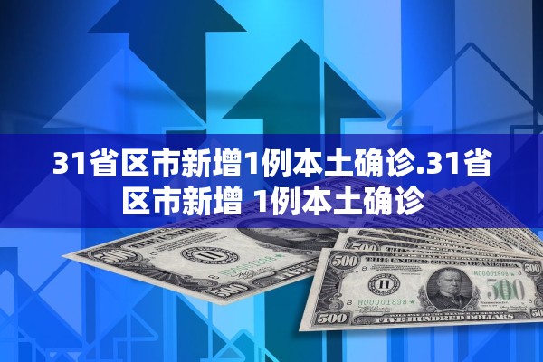 31省区市新增1例本土确诊.31省区市新增 1例本土确诊