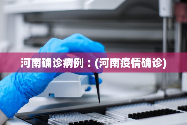 河南确诊病例︰(河南疫情确诊) 河南确诊病例︰(河南疫情确诊)