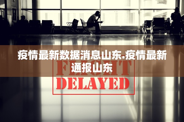 疫情最新数据消息山东.疫情最新通报山东