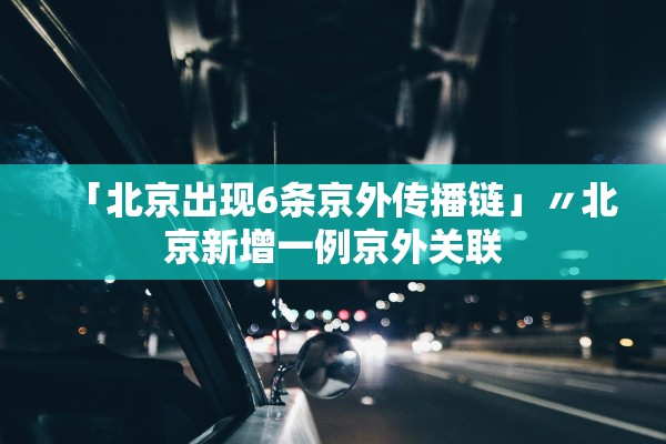 「北京出现6条京外传播链」〃北京新增一例京外关联