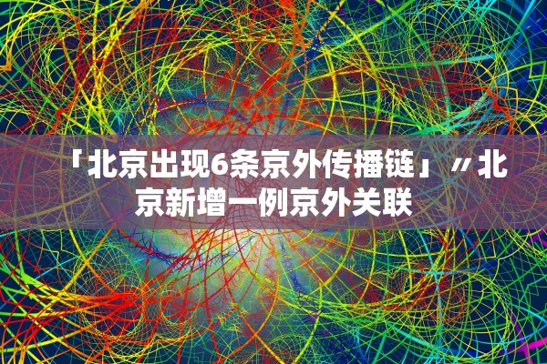 「北京出现6条京外传播链」〃北京新增一例京外关联
