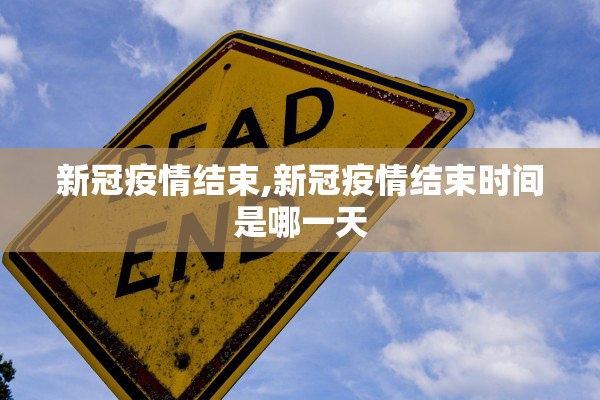 新冠疫情结束,新冠疫情结束时间是哪一天 新冠疫情结束,新冠疫情结束时间是哪一天