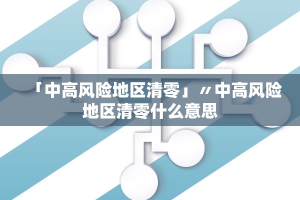 「中高风险地区清零」〃中高风险地区清零什么意思 「中高风险地区清零」〃中高风险地区清零什么意思