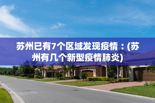 苏州已有7个区域发现疫情︰(苏州有几个新型疫情肺炎)