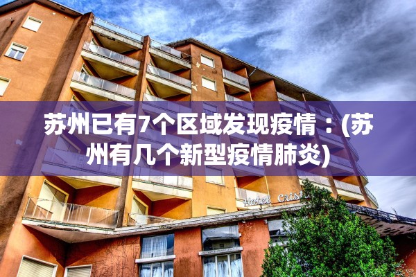 苏州已有7个区域发现疫情︰(苏州有几个新型疫情肺炎)